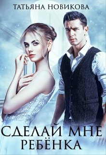 Сделай мне ребенка (Татьяна Новикова)