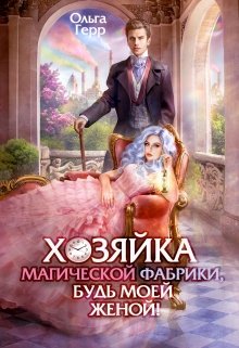 Хозяйка магической фабрики, будь моей женой! (Ольга Герр)