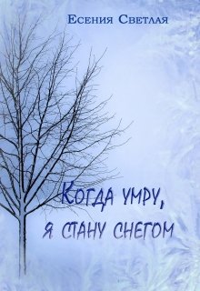 Когда умру, я стану снегом… (Есения Светлая)