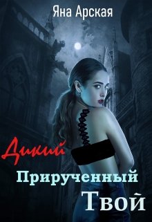 Дикий. Прирученный. Твой (Яна Арская)