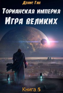 Торианская империя. Книга 5. Игра великих. (Денис Ган)