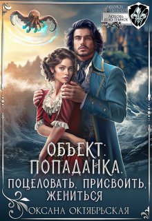 Объект: попаданка. Поцеловать, присвоить, жениться (Оксана Октябрьская)