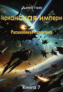 Торианская империя. Раскалённая галактика. Книга 7 (Денис Ган)