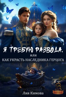 Я требую развода, или Как украсть наследника герцога (Лия Кимова)