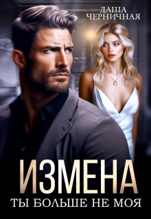 Измена. Ты больше не моя (Даша Черничная)