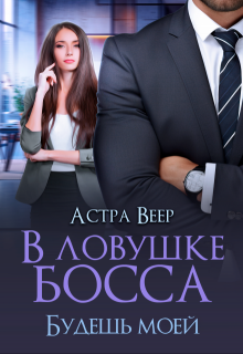 В ловушке босса. Будешь моей (Астра Веер)